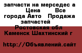 запчасти на мерседес а140  › Цена ­ 1 - Все города Авто » Продажа запчастей   . Ростовская обл.,Каменск-Шахтинский г.